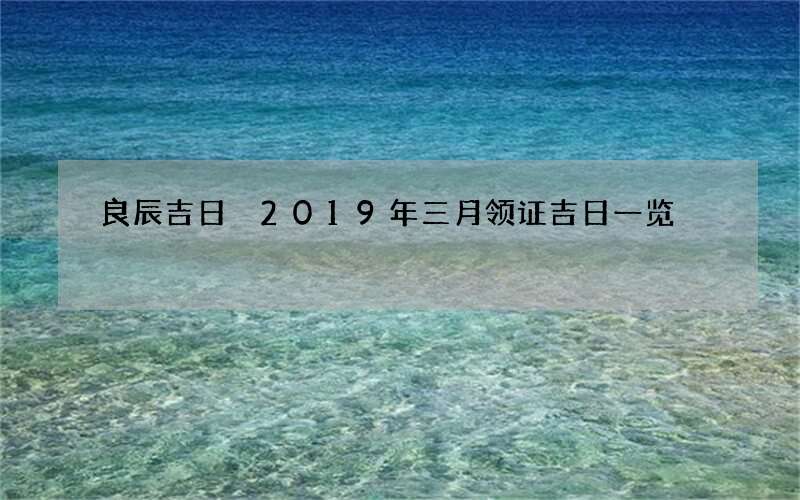 良辰吉日 2019年三月领证吉日一览
